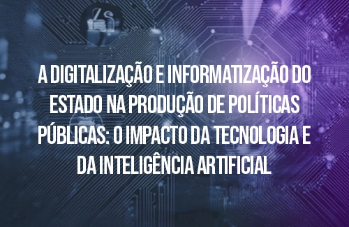 A Digitalização e Informatização do Estado na Produção de Políticas Públicas: O Impacto da Tecnologia e da Inteligência Artificial –  Jorge Ávila